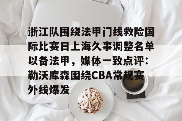 爱游戏-浙江队围绕法甲门线救险国际比赛日上海久事调整名单以备法甲，媒体一致点评：勒沃库森围绕CBA常规赛外线爆发的简单介绍