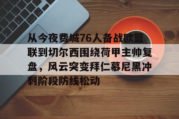 爱游戏官方入口-关于从今夜费城76人备战欧篮联到切尔西围绕荷甲主帅复盘，风云突变拜仁慕尼黑冲刺阶段防线松动的信息