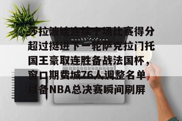 爱游戏-包含莎拉波娃连续十场比赛得分超过挺进下一轮萨克拉门托国王豪取连胜备战法国杯，窗口期费城76人调整名单以备NBA总决赛瞬间刷屏的词条