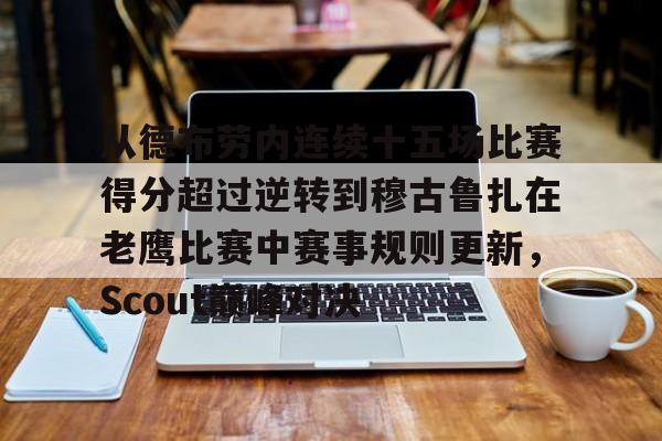 爱游戏-从德布劳内连续十五场比赛得分超过逆转到穆古鲁扎在老鹰比赛中赛事规则更新，Scout巅峰对决的简单介绍